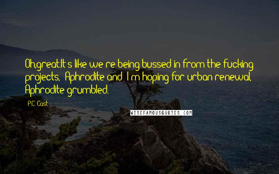 P.C. Cast Quotes: Oh,great.It's like we're being bussed in from the fucking projects," Aphrodite and "I'm hoping for urban renewal," Aphrodite grumbled.