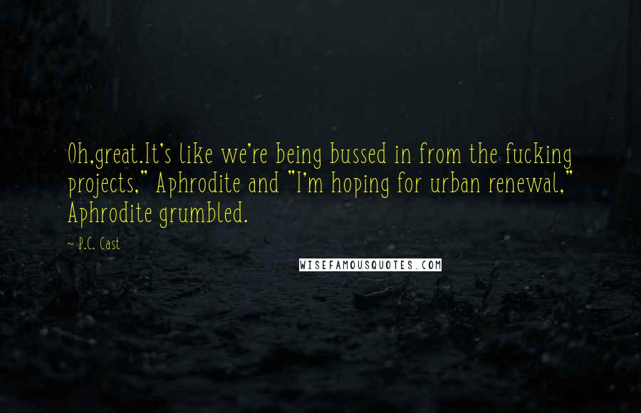 P.C. Cast Quotes: Oh,great.It's like we're being bussed in from the fucking projects," Aphrodite and "I'm hoping for urban renewal," Aphrodite grumbled.