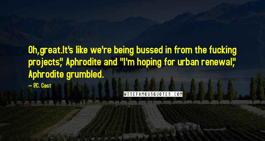 P.C. Cast Quotes: Oh,great.It's like we're being bussed in from the fucking projects," Aphrodite and "I'm hoping for urban renewal," Aphrodite grumbled.