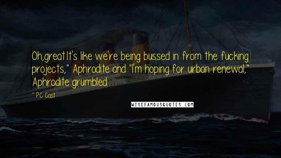 P.C. Cast Quotes: Oh,great.It's like we're being bussed in from the fucking projects," Aphrodite and "I'm hoping for urban renewal," Aphrodite grumbled.