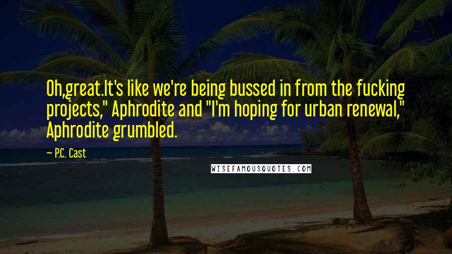 P.C. Cast Quotes: Oh,great.It's like we're being bussed in from the fucking projects," Aphrodite and "I'm hoping for urban renewal," Aphrodite grumbled.