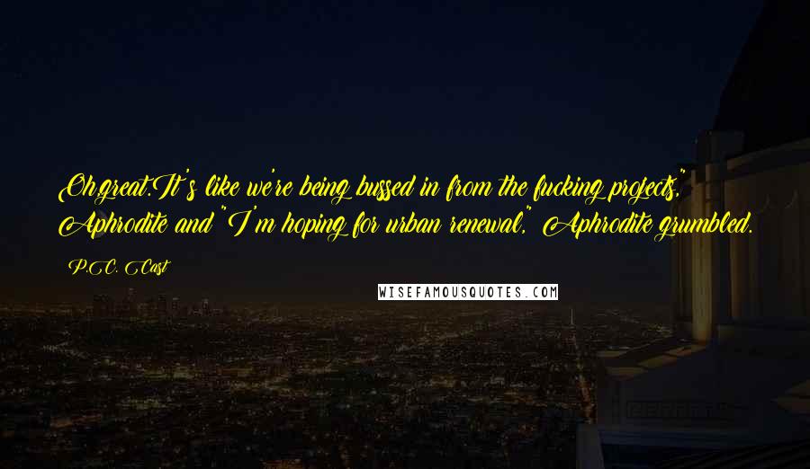 P.C. Cast Quotes: Oh,great.It's like we're being bussed in from the fucking projects," Aphrodite and "I'm hoping for urban renewal," Aphrodite grumbled.