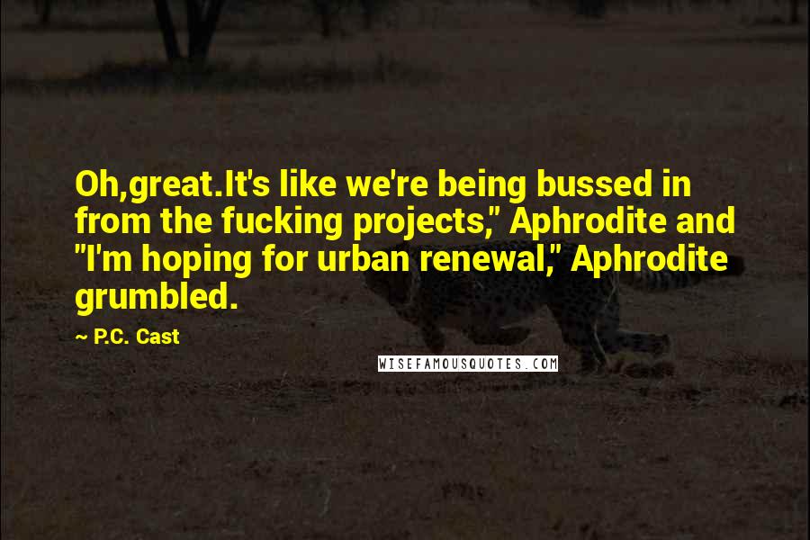 P.C. Cast Quotes: Oh,great.It's like we're being bussed in from the fucking projects," Aphrodite and "I'm hoping for urban renewal," Aphrodite grumbled.