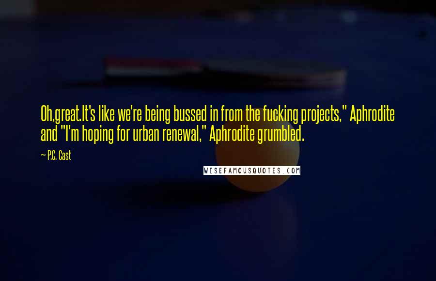 P.C. Cast Quotes: Oh,great.It's like we're being bussed in from the fucking projects," Aphrodite and "I'm hoping for urban renewal," Aphrodite grumbled.