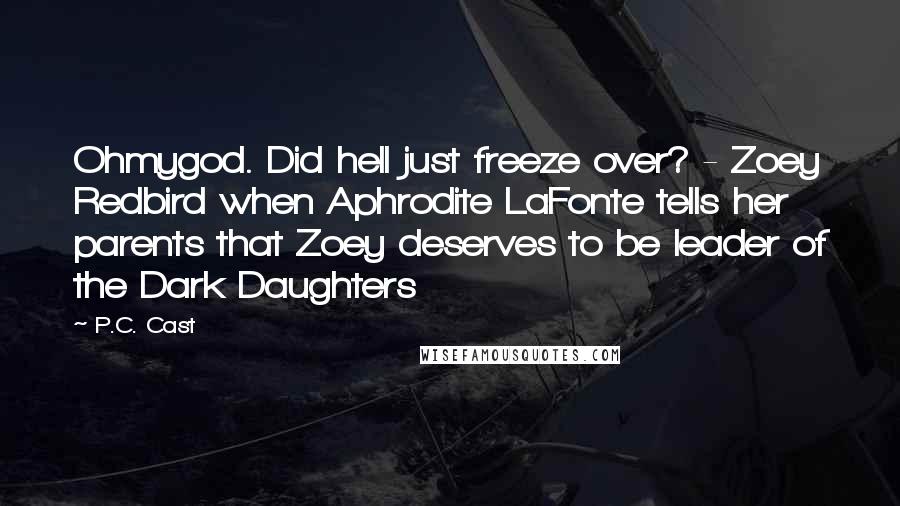 P.C. Cast Quotes: Ohmygod. Did hell just freeze over? - Zoey Redbird when Aphrodite LaFonte tells her parents that Zoey deserves to be leader of the Dark Daughters