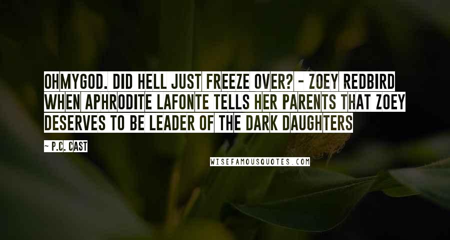 P.C. Cast Quotes: Ohmygod. Did hell just freeze over? - Zoey Redbird when Aphrodite LaFonte tells her parents that Zoey deserves to be leader of the Dark Daughters