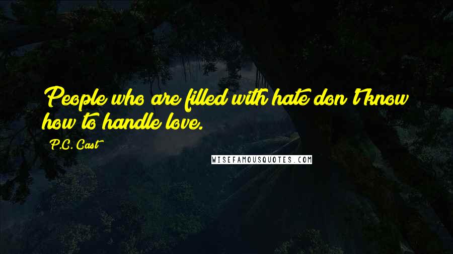 P.C. Cast Quotes: People who are filled with hate don't know how to handle love.