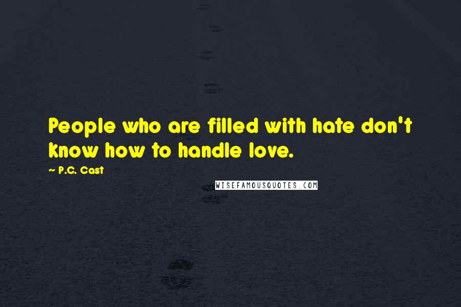 P.C. Cast Quotes: People who are filled with hate don't know how to handle love.