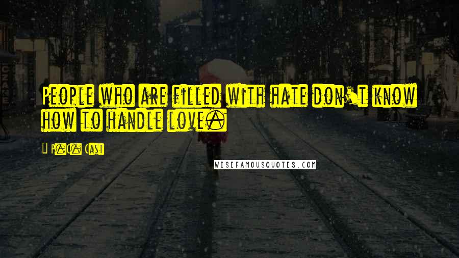 P.C. Cast Quotes: People who are filled with hate don't know how to handle love.