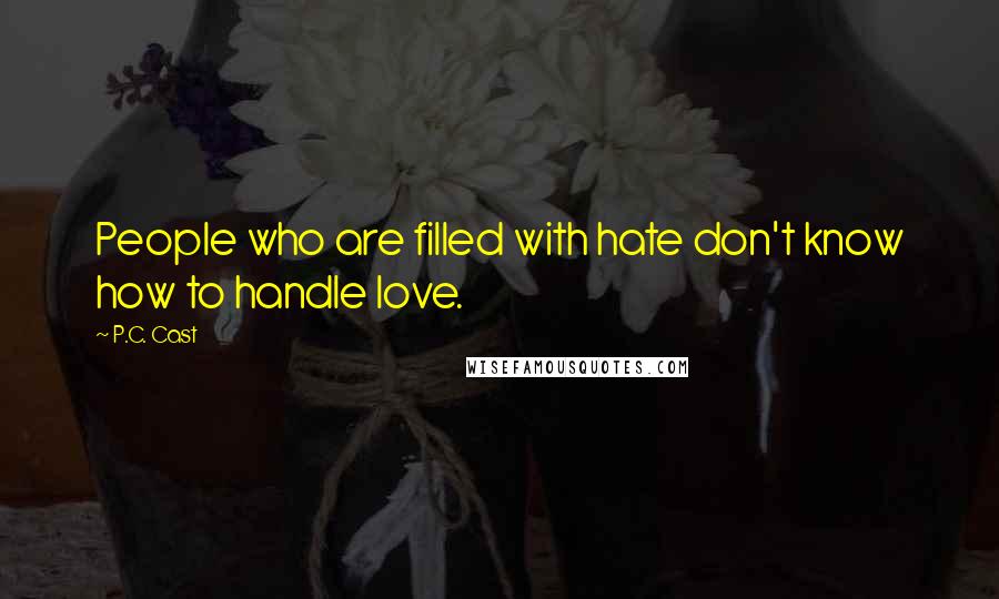 P.C. Cast Quotes: People who are filled with hate don't know how to handle love.