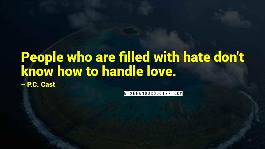 P.C. Cast Quotes: People who are filled with hate don't know how to handle love.