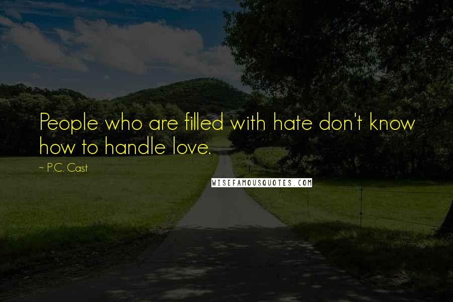 P.C. Cast Quotes: People who are filled with hate don't know how to handle love.