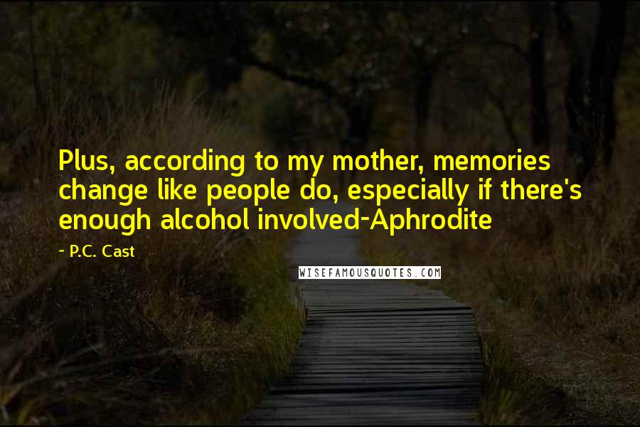 P.C. Cast Quotes: Plus, according to my mother, memories change like people do, especially if there's enough alcohol involved-Aphrodite