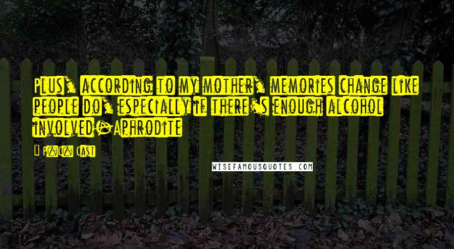 P.C. Cast Quotes: Plus, according to my mother, memories change like people do, especially if there's enough alcohol involved-Aphrodite