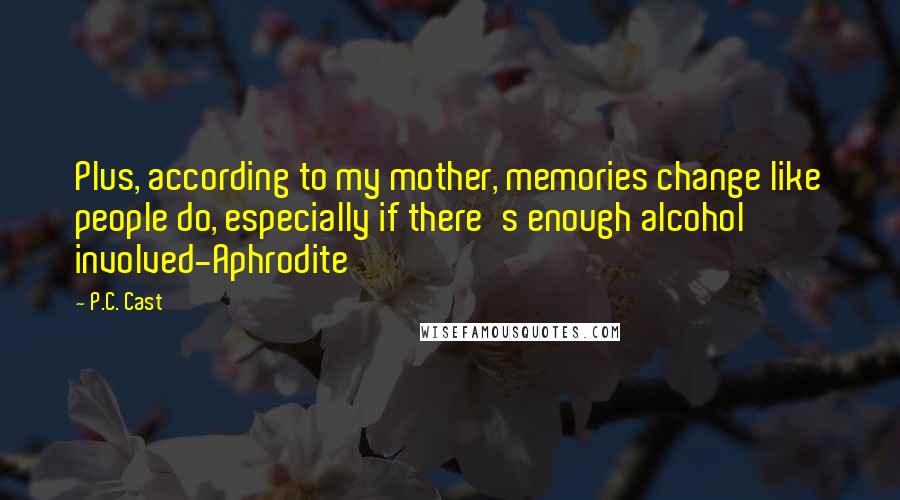 P.C. Cast Quotes: Plus, according to my mother, memories change like people do, especially if there's enough alcohol involved-Aphrodite