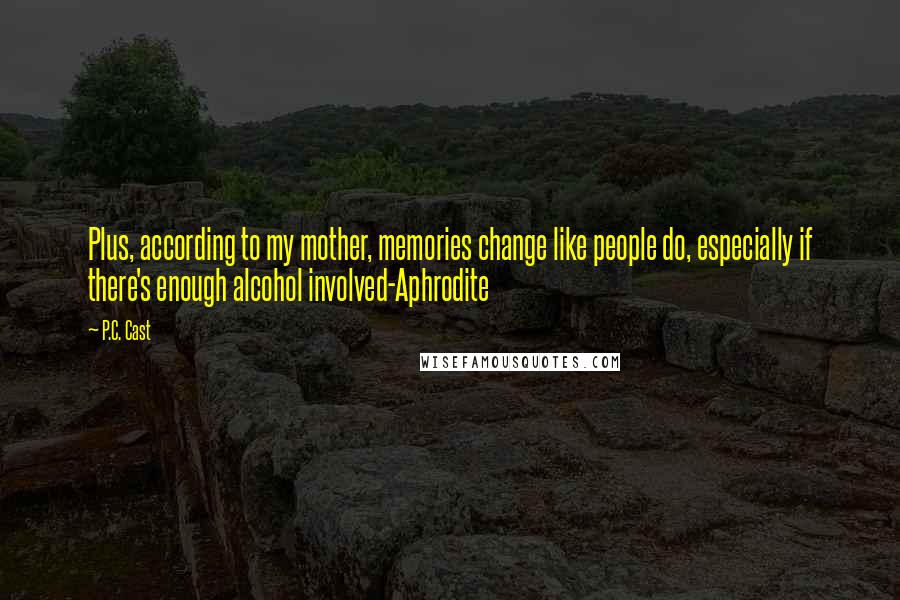 P.C. Cast Quotes: Plus, according to my mother, memories change like people do, especially if there's enough alcohol involved-Aphrodite