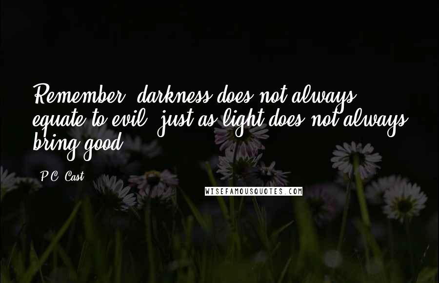 P.C. Cast Quotes: Remember, darkness does not always equate to evil, just as light does not always bring good.