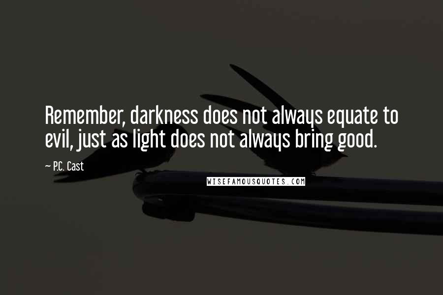 P.C. Cast Quotes: Remember, darkness does not always equate to evil, just as light does not always bring good.