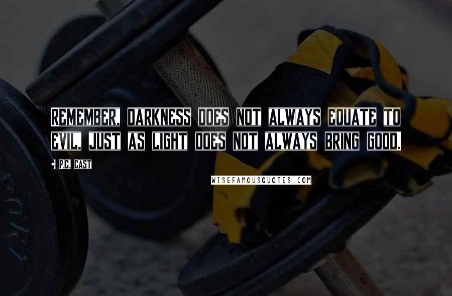 P.C. Cast Quotes: Remember, darkness does not always equate to evil, just as light does not always bring good.