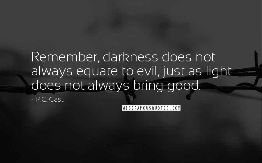 P.C. Cast Quotes: Remember, darkness does not always equate to evil, just as light does not always bring good.