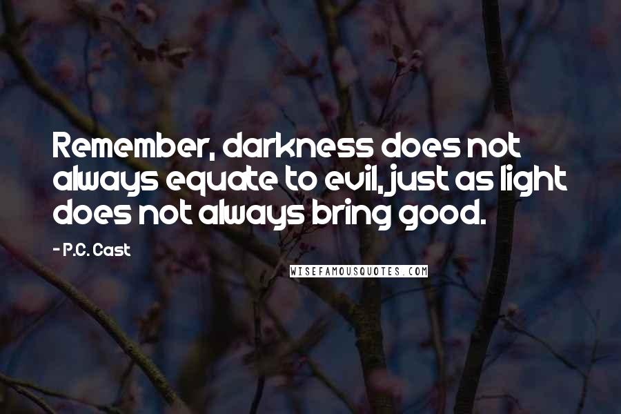 P.C. Cast Quotes: Remember, darkness does not always equate to evil, just as light does not always bring good.