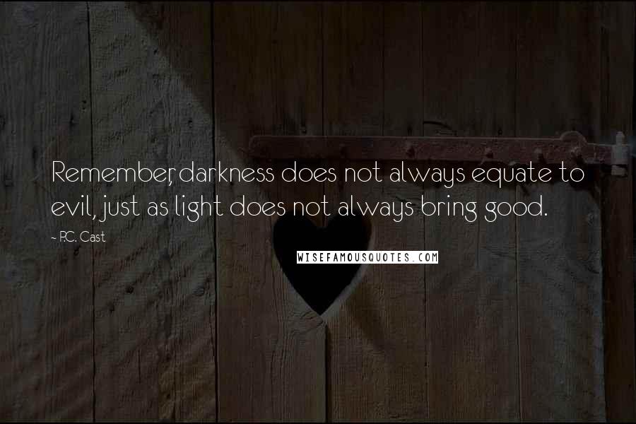 P.C. Cast Quotes: Remember, darkness does not always equate to evil, just as light does not always bring good.