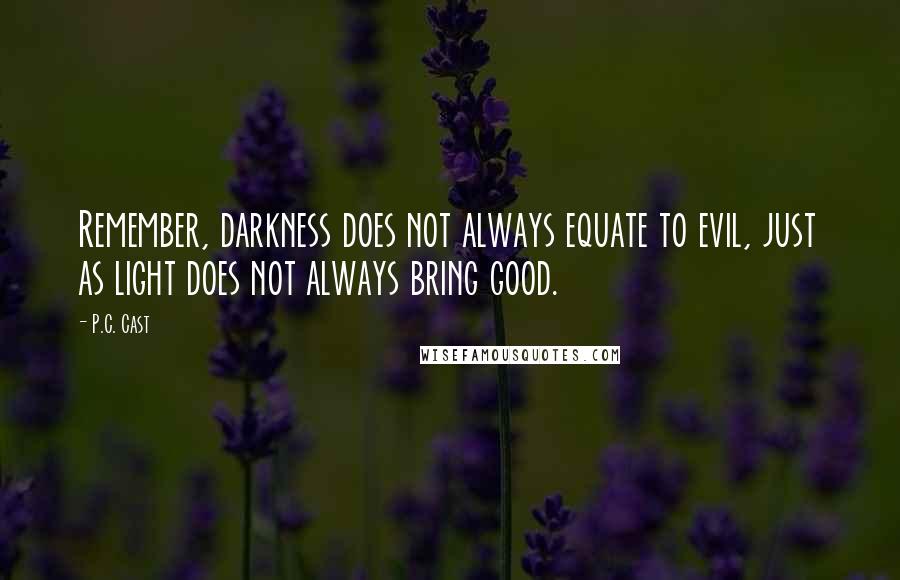 P.C. Cast Quotes: Remember, darkness does not always equate to evil, just as light does not always bring good.