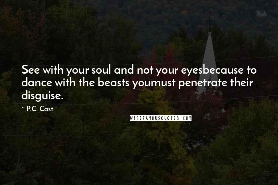 P.C. Cast Quotes: See with your soul and not your eyesbecause to dance with the beasts youmust penetrate their disguise.