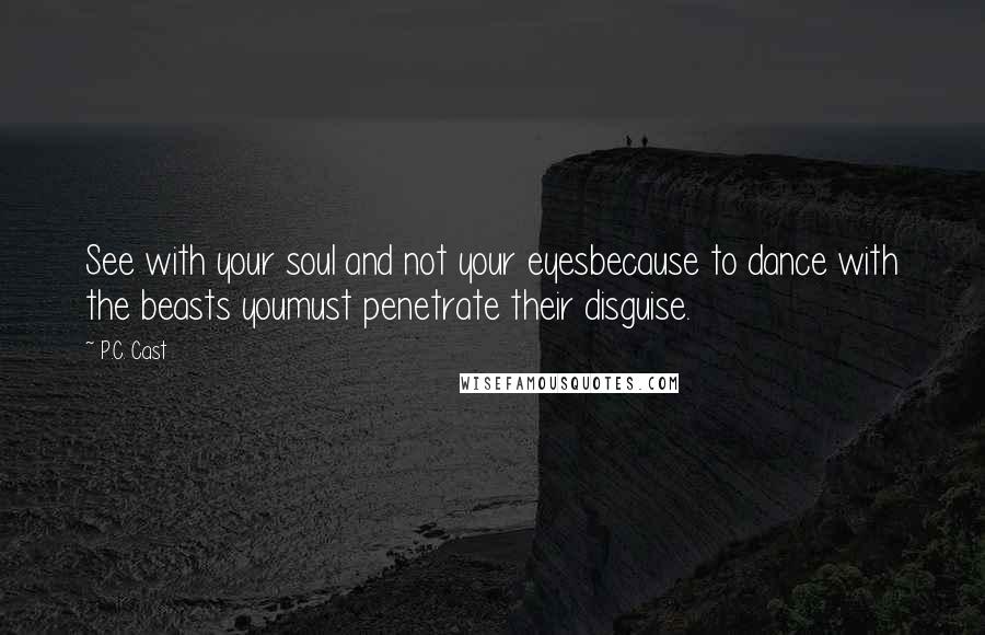 P.C. Cast Quotes: See with your soul and not your eyesbecause to dance with the beasts youmust penetrate their disguise.