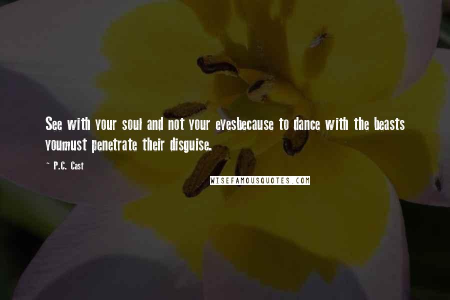 P.C. Cast Quotes: See with your soul and not your eyesbecause to dance with the beasts youmust penetrate their disguise.