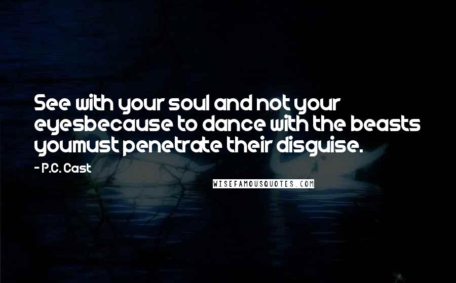 P.C. Cast Quotes: See with your soul and not your eyesbecause to dance with the beasts youmust penetrate their disguise.