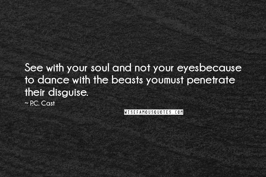 P.C. Cast Quotes: See with your soul and not your eyesbecause to dance with the beasts youmust penetrate their disguise.