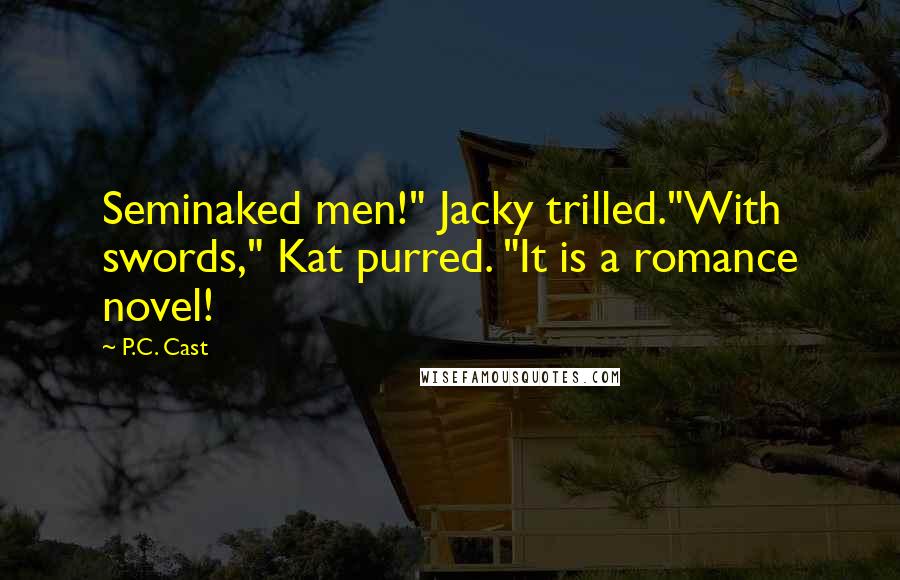 P.C. Cast Quotes: Seminaked men!" Jacky trilled."With swords," Kat purred. "It is a romance novel!