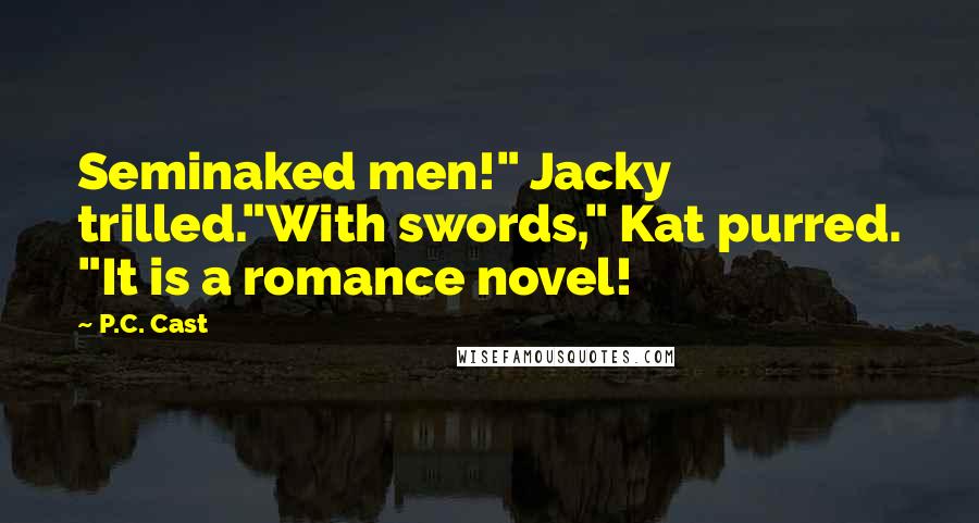 P.C. Cast Quotes: Seminaked men!" Jacky trilled."With swords," Kat purred. "It is a romance novel!