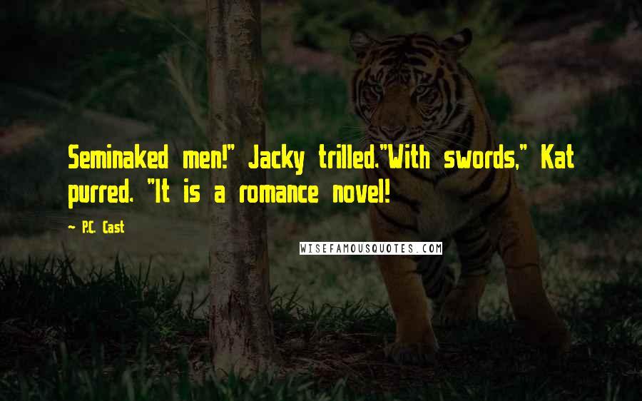P.C. Cast Quotes: Seminaked men!" Jacky trilled."With swords," Kat purred. "It is a romance novel!