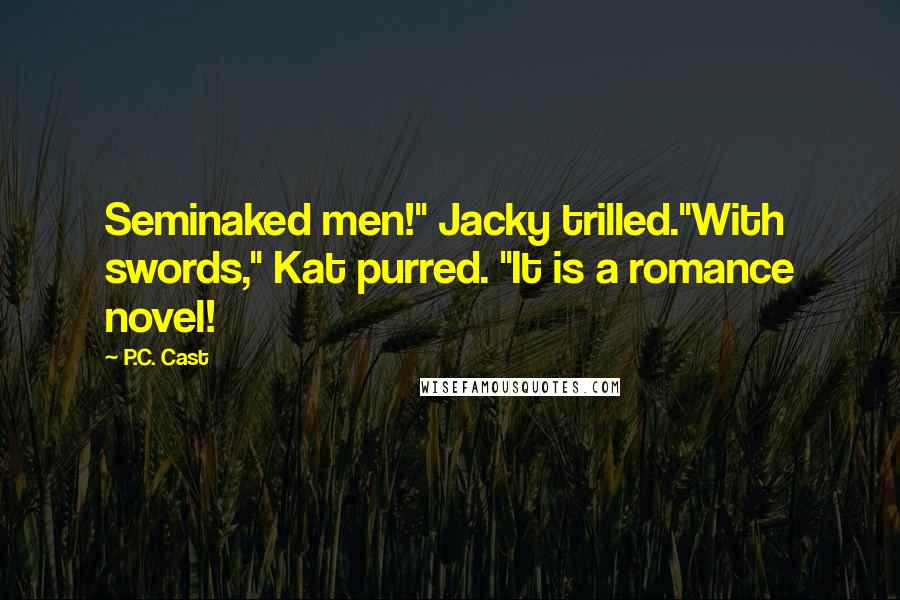 P.C. Cast Quotes: Seminaked men!" Jacky trilled."With swords," Kat purred. "It is a romance novel!