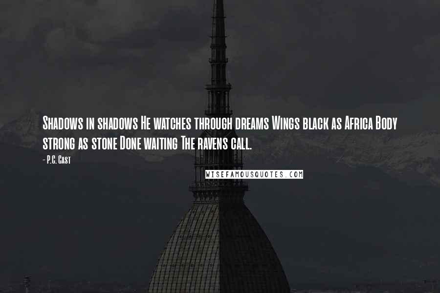 P.C. Cast Quotes: Shadows in shadows He watches through dreams Wings black as Africa Body strong as stone Done waiting The ravens call.