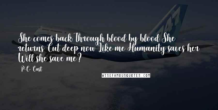 P.C. Cast Quotes: She comes back Through blood by blood She returns Cut deep now Like me Humanity saves her Will she save me?