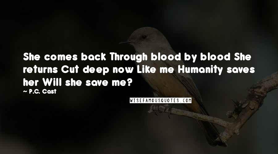 P.C. Cast Quotes: She comes back Through blood by blood She returns Cut deep now Like me Humanity saves her Will she save me?