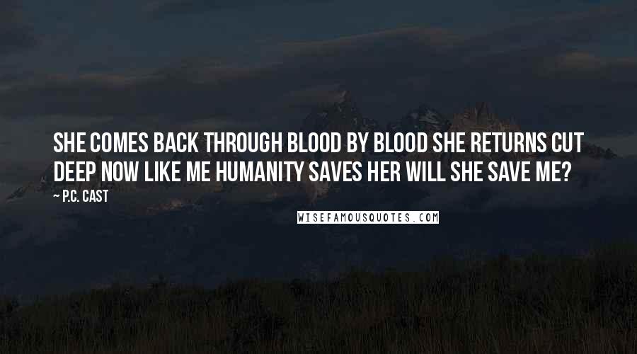 P.C. Cast Quotes: She comes back Through blood by blood She returns Cut deep now Like me Humanity saves her Will she save me?