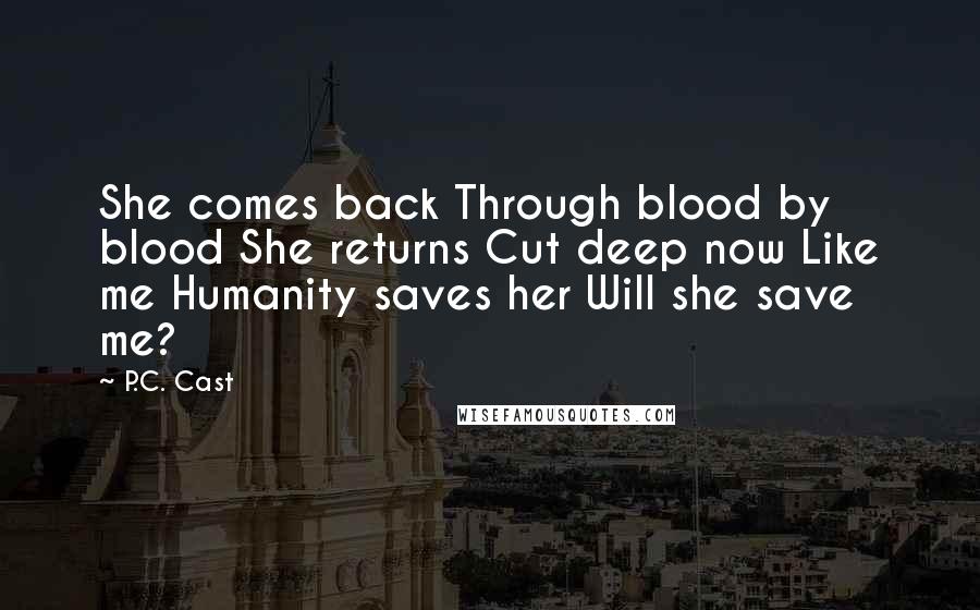 P.C. Cast Quotes: She comes back Through blood by blood She returns Cut deep now Like me Humanity saves her Will she save me?