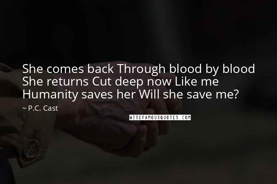 P.C. Cast Quotes: She comes back Through blood by blood She returns Cut deep now Like me Humanity saves her Will she save me?