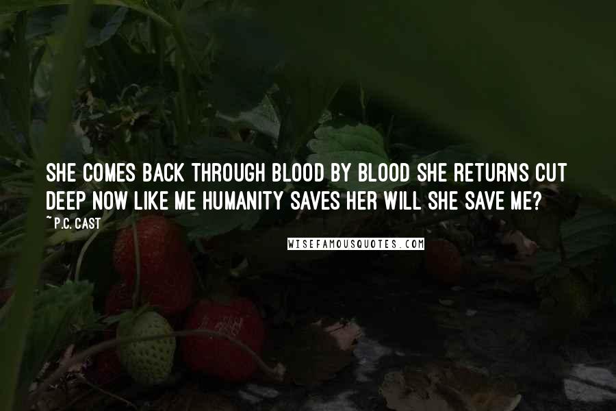 P.C. Cast Quotes: She comes back Through blood by blood She returns Cut deep now Like me Humanity saves her Will she save me?