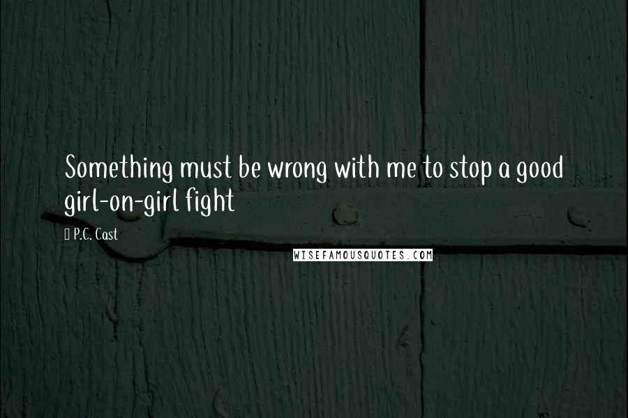 P.C. Cast Quotes: Something must be wrong with me to stop a good girl-on-girl fight