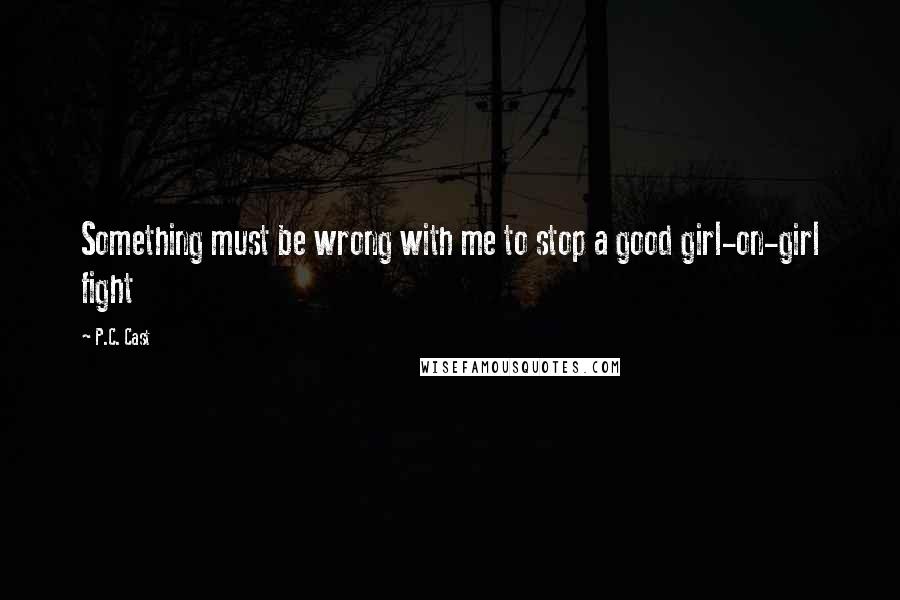 P.C. Cast Quotes: Something must be wrong with me to stop a good girl-on-girl fight