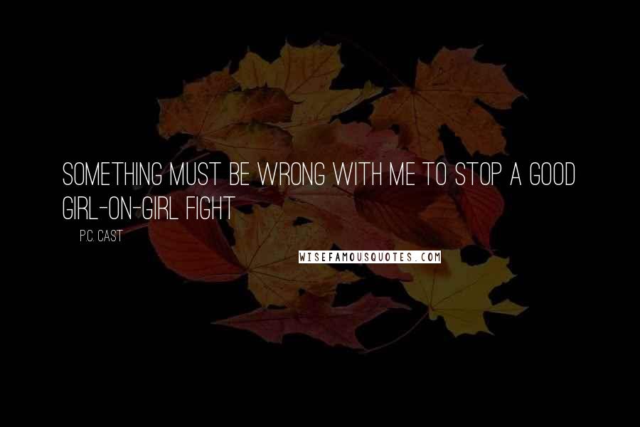 P.C. Cast Quotes: Something must be wrong with me to stop a good girl-on-girl fight