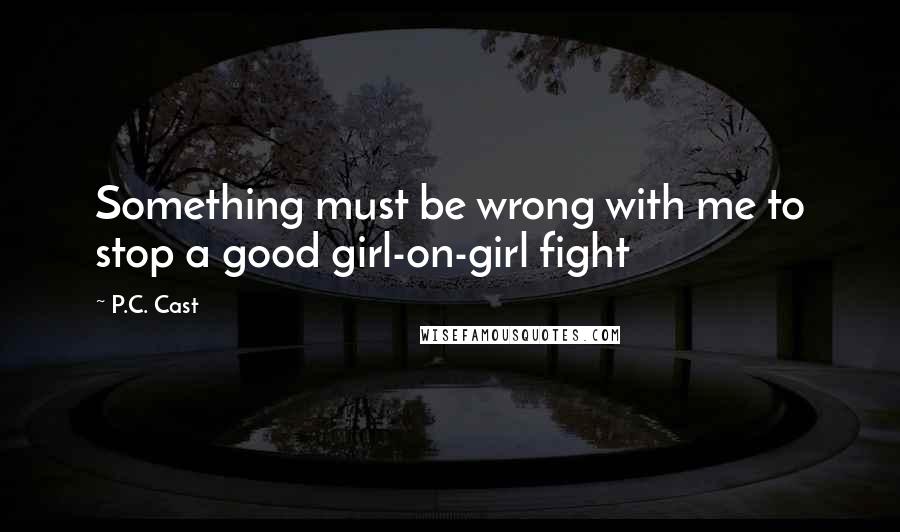 P.C. Cast Quotes: Something must be wrong with me to stop a good girl-on-girl fight