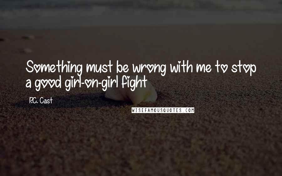 P.C. Cast Quotes: Something must be wrong with me to stop a good girl-on-girl fight