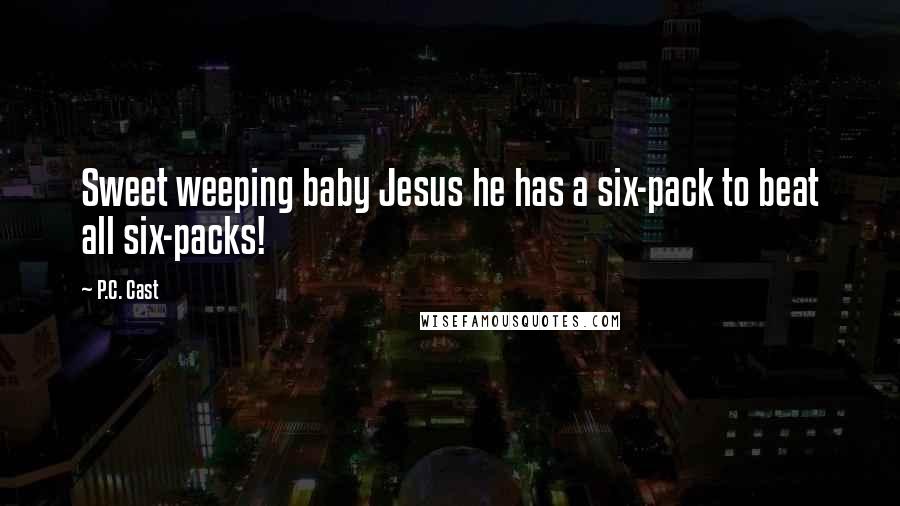 P.C. Cast Quotes: Sweet weeping baby Jesus he has a six-pack to beat all six-packs!