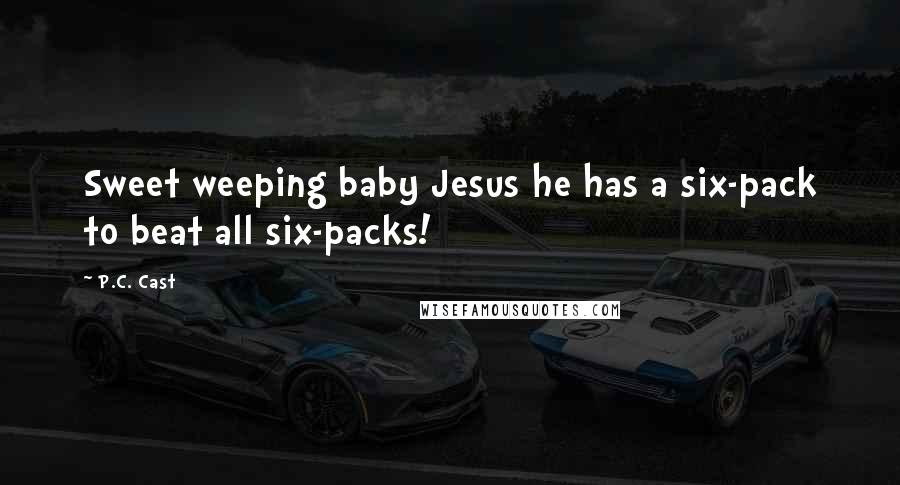 P.C. Cast Quotes: Sweet weeping baby Jesus he has a six-pack to beat all six-packs!